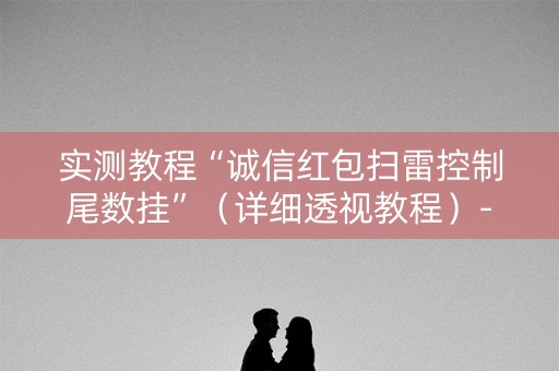 实测教程“诚信红包扫雷控制尾数挂”（详细透视教程）-哔哩哔哩