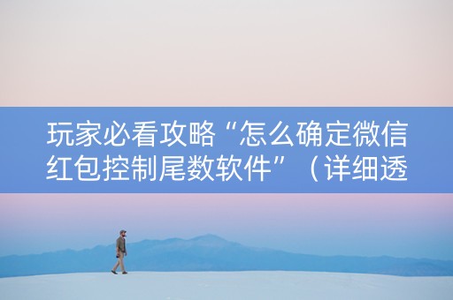 玩家必看攻略“怎么确定微信红包控制尾数软件”（详细透视教程）-哔哩哔哩