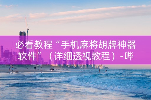 必看教程“手机麻将胡牌神器软件”（详细透视教程）-哔哩哔哩