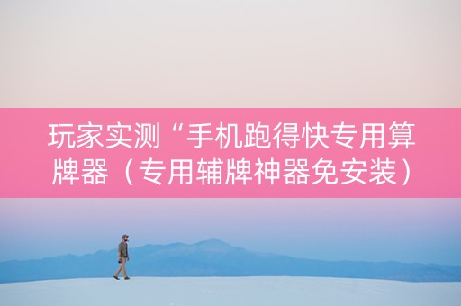 玩家实测“手机跑得快专用算牌器（专用辅牌神器免安装）