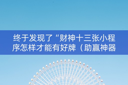 终于发现了“财神十三张小程序怎样才能有好牌（助赢神器通用版）