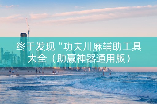 终于发现“功夫川麻辅助工具大全（助赢神器通用版）