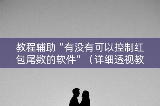 教程辅助“有没有可以控制红包尾数的软件”（详细透视教程）-哔哩哔哩