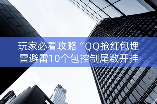 玩家必看攻略“QQ抢红包埋雷避雷10个包控制尾数开挂软件”（详细透视教程）-哔哩哔哩