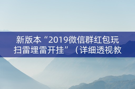 新版本“2019微信群红包玩扫雷埋雷开挂”（详细透视教程）-哔哩哔哩