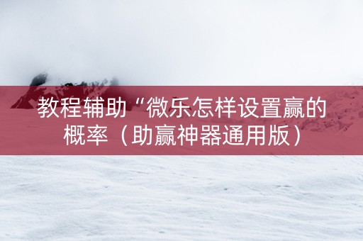 教程辅助“微乐怎样设置赢的概率（助赢神器通用版）
