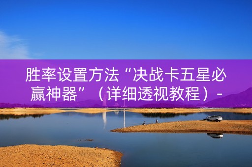 胜率设置方法“决战卡五星必赢神器”（详细透视教程）-哔哩哔哩
