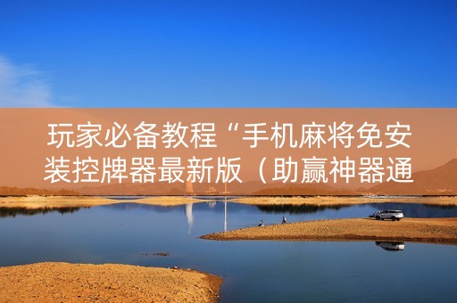 玩家必备教程“手机麻将免安装控牌器最新版（助赢神器通用版）