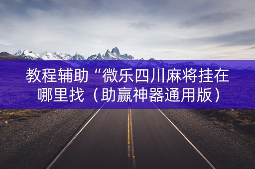 教程辅助“微乐四川麻将挂在哪里找（助赢神器通用版）