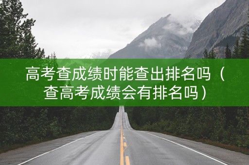 高考查成绩时能查出排名吗（查高考成绩会有排名吗）