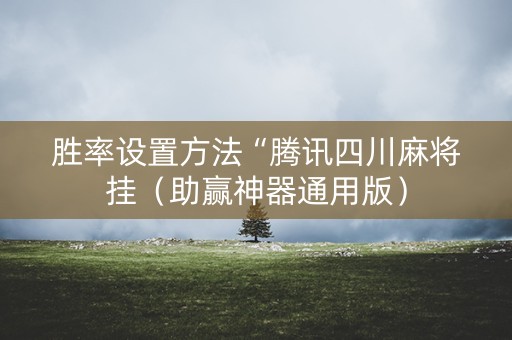 胜率设置方法“腾讯四川麻将挂（助赢神器通用版）