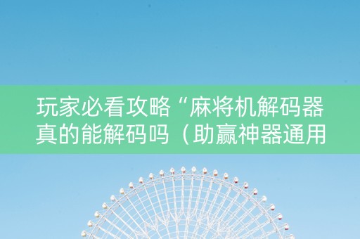 玩家必看攻略“麻将机解码器真的能解码吗（助赢神器通用版）