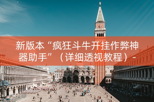 新版本“疯狂斗牛开挂作弊神器助手”（详细透视教程）-哔哩哔哩