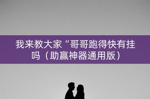 我来教大家“哥哥跑得快有挂吗（助赢神器通用版）