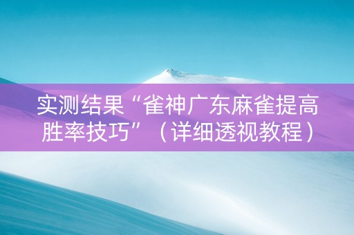 实测结果“雀神广东麻雀提高胜率技巧”（详细透视教程）-哔哩哔哩