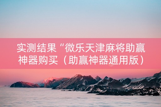 实测结果“微乐天津麻将助赢神器购买（助赢神器通用版）