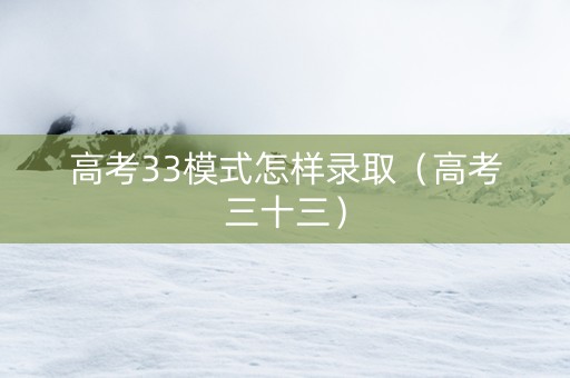高考33模式怎样录取（高考三十三）