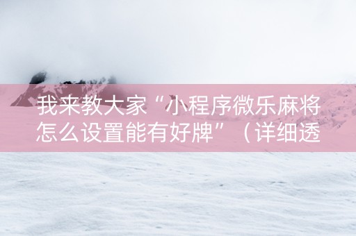 我来教大家“小程序微乐麻将怎么设置能有好牌”（详细透视教程）-哔哩哔哩