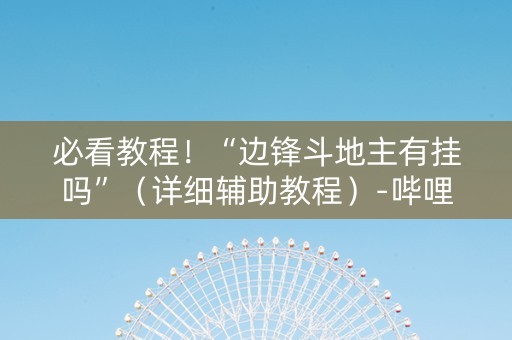 必看教程！“边锋斗地主有挂吗”（详细辅助教程）-哔哩哔哩