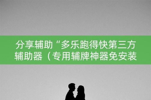 分享辅助“多乐跑得快第三方辅助器（专用辅牌神器免安装）