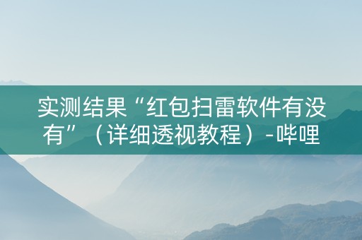 实测结果“红包扫雷软件有没有”（详细透视教程）-哔哩哔哩