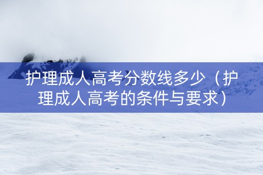 护理成人高考分数线多少（护理成人高考的条件与要求）