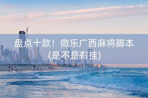盘点十款！微乐广西麻将脚本(是不是有挂)