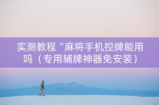 实测教程“麻将手机控牌能用吗（专用辅牌神器免安装）