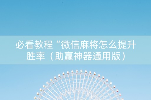 必看教程“微信麻将怎么提升胜率（助赢神器通用版）