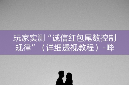 玩家实测“诚信红包尾数控制规律”（详细透视教程）-哔哩哔哩