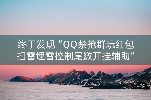 终于发现“QQ禁抢群玩红包扫雷埋雷控制尾数开挂辅助”（详细透视教程）-哔哩哔哩