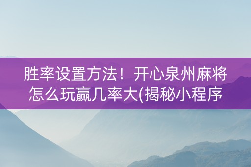 胜率设置方法！开心泉州麻将怎么玩赢几率大(揭秘小程序插件免费)
