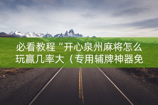 必看教程“开心泉州麻将怎么玩赢几率大（专用辅牌神器免安装）