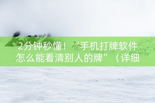2分钟秒懂！“手机打牌软件怎么能看清别人的牌”（详细透视教程）-哔哩哔哩