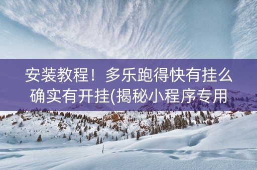 安装教程！多乐跑得快有挂么确实有开挂(揭秘小程序专用神器下载)