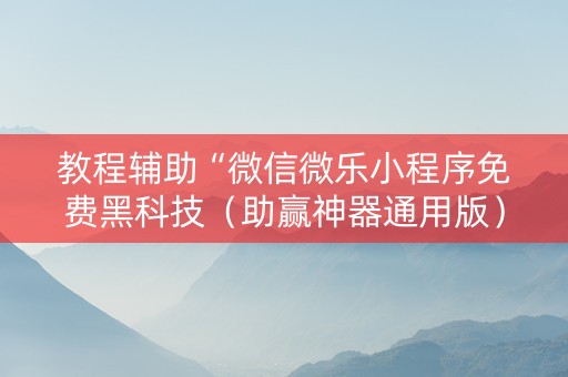 教程辅助“微信微乐小程序免费黑科技（助赢神器通用版）