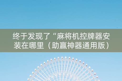 终于发现了“麻将机控牌器安装在哪里（助赢神器通用版）