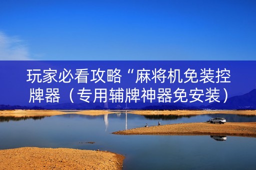 玩家必看攻略“麻将机免装控牌器（专用辅牌神器免安装）