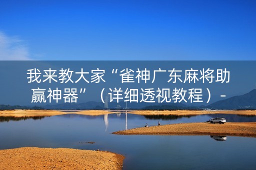 我来教大家“雀神广东麻将助赢神器”（详细透视教程）-哔哩哔哩