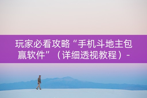 玩家必看攻略“手机斗地主包赢软件”（详细透视教程）-哔哩哔哩