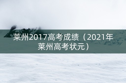 莱州2017高考成绩（2021年莱州高考状元）