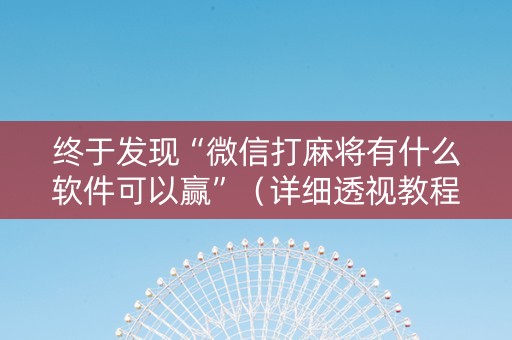 终于发现“微信打麻将有什么软件可以赢”（详细透视教程）-哔哩哔哩