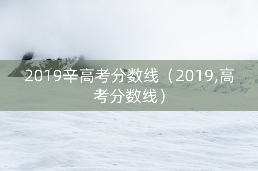 2019辛高考分数线（2019,高考分数线）