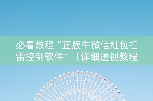 必看教程“正版牛微信红包扫雷控制软件”（详细透视教程）-哔哩哔哩