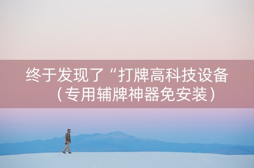 终于发现了“打牌高科技设备（专用辅牌神器免安装）