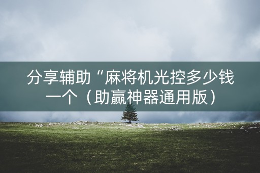 分享辅助“麻将机光控多少钱一个（助赢神器通用版）