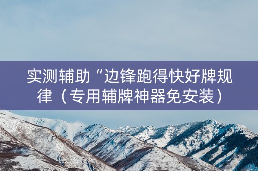 实测辅助“边锋跑得快好牌规律（专用辅牌神器免安装）