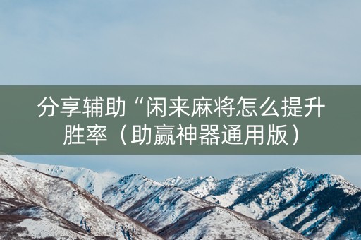 分享辅助“闲来麻将怎么提升胜率（助赢神器通用版）