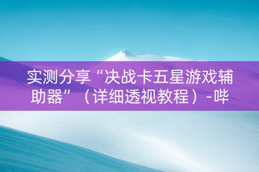实测分享“决战卡五星游戏辅助器”（详细透视教程）-哔哩哔哩