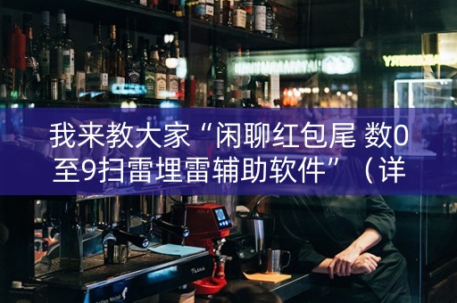 我来教大家“闲聊红包尾 数0至9扫雷埋雷辅助软件”（详细透视教程）-哔哩哔哩